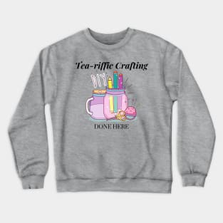 Tea-riffic Crafting Done Here Crewneck Sweatshirt